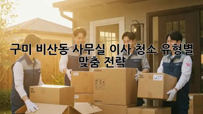구미 비산동 사무실 이사 청소, 유형별 맞춤 전략 ✨